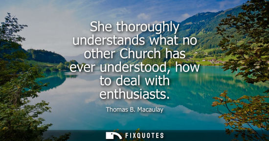 Small: She thoroughly understands what no other Church has ever understood, how to deal with enthusiasts