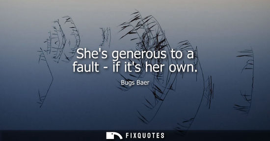 Small: Shes generous to a fault - if its her own