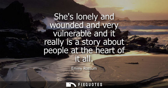 Small: Shes lonely and wounded and very vulnerable and it really is a story about people at the heart of it al