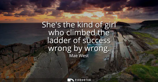 Small: Shes the kind of girl who climbed the ladder of success wrong by wrong
