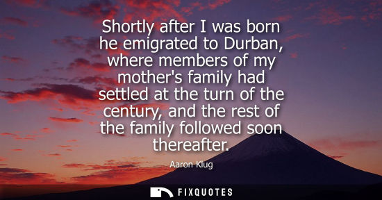 Small: Shortly after I was born he emigrated to Durban, where members of my mothers family had settled at the 