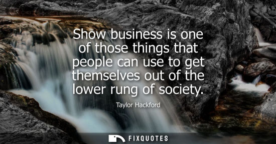 Small: Show business is one of those things that people can use to get themselves out of the lower rung of soc
