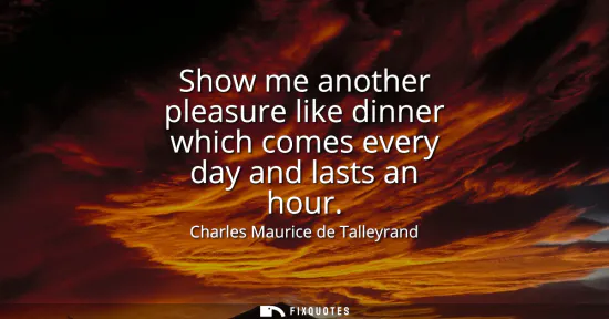 Small: Show me another pleasure like dinner which comes every day and lasts an hour