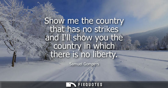 Small: Show me the country that has no strikes and Ill show you the country in which there is no liberty