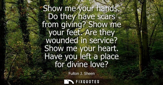 Small: Show me your hands. Do they have scars from giving? Show me your feet. Are they wounded in service? Show me yo