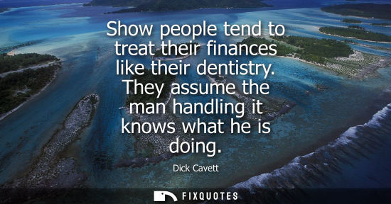 Small: Show people tend to treat their finances like their dentistry. They assume the man handling it knows wh