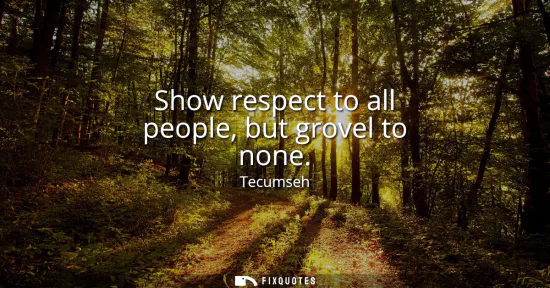 Small: Show respect to all people, but grovel to none
