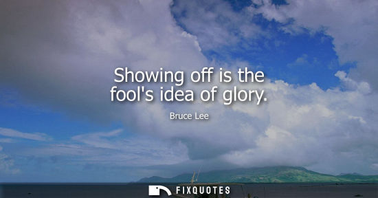 Small: Showing off is the fools idea of glory