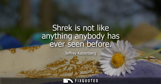 Small: Jeffrey Katzenberg: Shrek is not like anything anybody has ever seen before