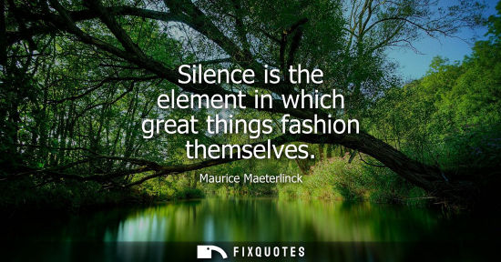 Small: Silence is the element in which great things fashion themselves