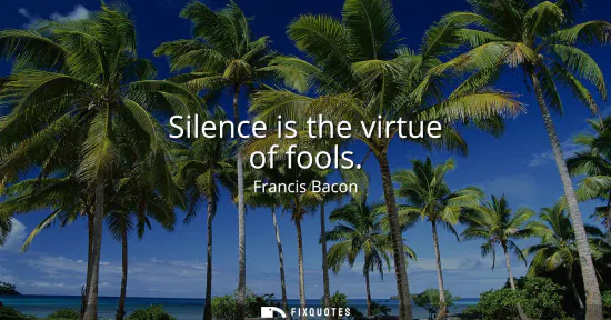Small: Silence is the virtue of fools