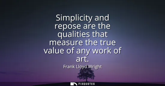 Small: Simplicity and repose are the qualities that measure the true value of any work of art