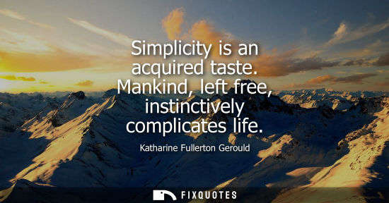 Small: Simplicity is an acquired taste. Mankind, left free, instinctively complicates life