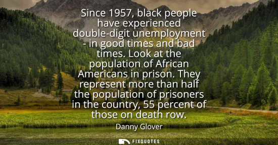 Small: Since 1957, black people have experienced double-digit unemployment - in good times and bad times. Look at the