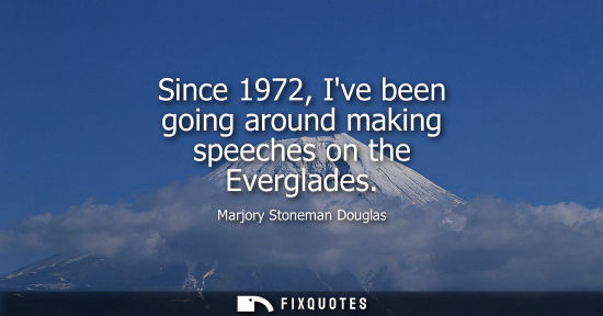 Small: Since 1972, Ive been going around making speeches on the Everglades