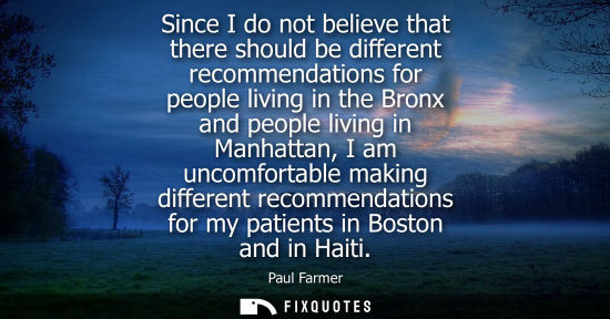Small: Since I do not believe that there should be different recommendations for people living in the Bronx and peopl