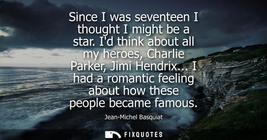 Small: Since I was seventeen I thought I might be a star. Id think about all my heroes, Charlie Parker, Jimi Hendrix.
