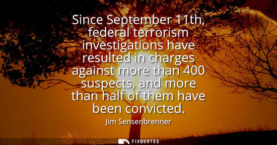 Small: Since September 11th, federal terrorism investigations have resulted in charges against more than 400 suspects