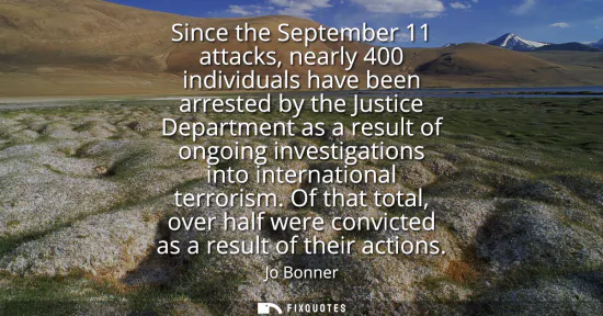 Small: Since the September 11 attacks, nearly 400 individuals have been arrested by the Justice Department as a resul