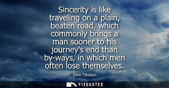 Small: Sincerity is like traveling on a plain, beaten road, which commonly brings a man sooner to his journeys