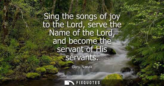Small: Sing the songs of joy to the Lord, serve the Name of the Lord, and become the servant of His servants