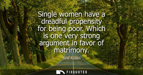 Small: Single women have a dreadful propensity for being poor. Which is one very strong argument in favor of m