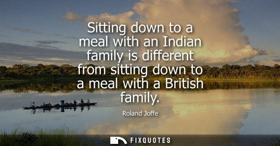 Small: Sitting down to a meal with an Indian family is different from sitting down to a meal with a British fa