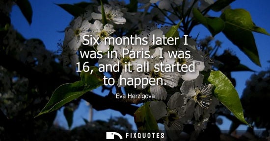 Small: Six months later I was in Paris. I was 16, and it all started to happen