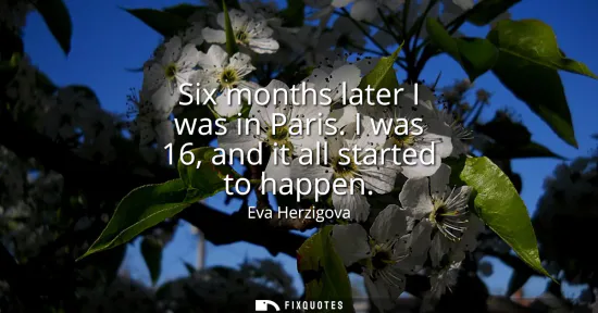 Small: Six months later I was in Paris. I was 16, and it all started to happen