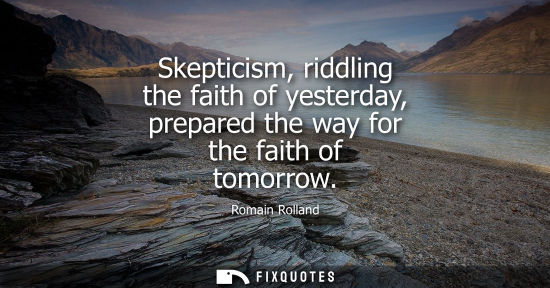 Small: Skepticism, riddling the faith of yesterday, prepared the way for the faith of tomorrow