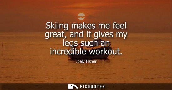 Small: Skiing makes me feel great, and it gives my legs such an incredible workout