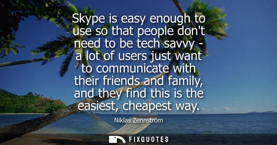 Small: Skype is easy enough to use so that people dont need to be tech savvy - a lot of users just want to com