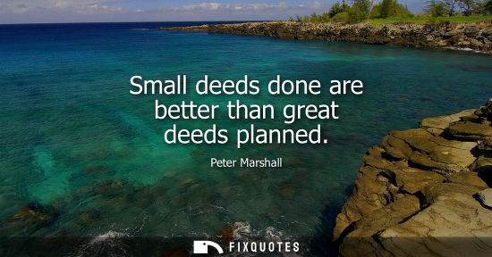 Small: Small deeds done are better than great deeds planned