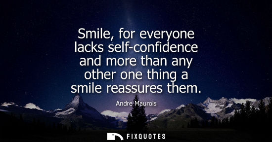 Small: Smile, for everyone lacks self-confidence and more than any other one thing a smile reassures them