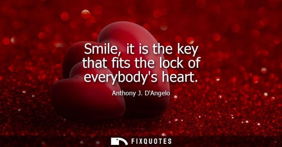Small: Smile, it is the key that fits the lock of everybodys heart - Anthony J. DAngelo