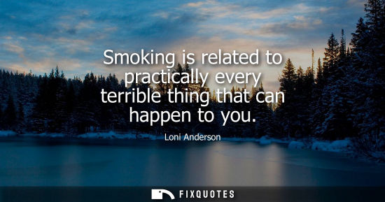Small: Smoking is related to practically every terrible thing that can happen to you