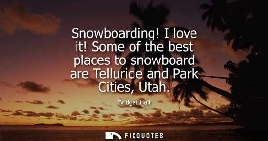 Small: Snowboarding! I love it! Some of the best places to snowboard are Telluride and Park Cities, Utah