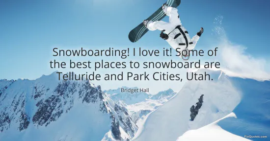 Snowboarding! I love it! Some of the best places to snowboard are Telluride and Park Cities, Utah - Bridget Hall