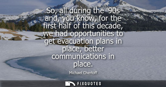 Small: So, all during the 90s and, you know, for the first half of this decade, we had opportunities to get evacuatio