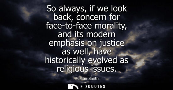 Small: So always, if we look back, concern for face-to-face morality, and its modern emphasis on justice as we