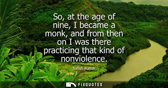 Small: So, at the age of nine, I became a monk, and from then on I was there practicing that kind of nonviolen
