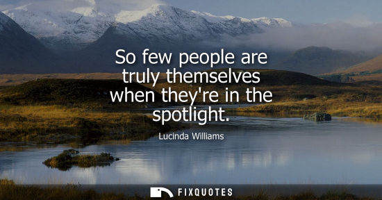 Small: So few people are truly themselves when theyre in the spotlight
