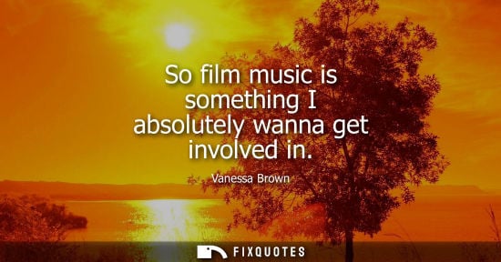 Small: So film music is something I absolutely wanna get involved in