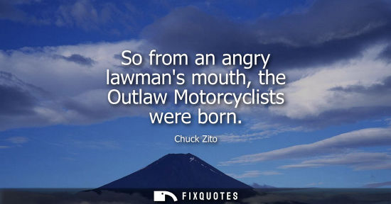 Small: So from an angry lawmans mouth, the Outlaw Motorcyclists were born