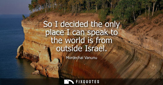 Small: So I decided the only place I can speak to the world is from outside Israel