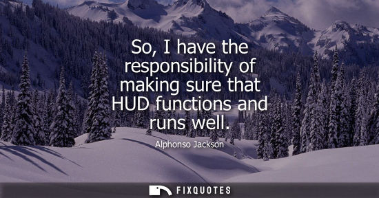Small: So, I have the responsibility of making sure that HUD functions and runs well