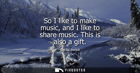 Small: So I like to make music, and I like to share music. This is also a gift
