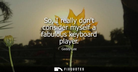 Small: So, I really dont consider myself a fabulous keyboard player