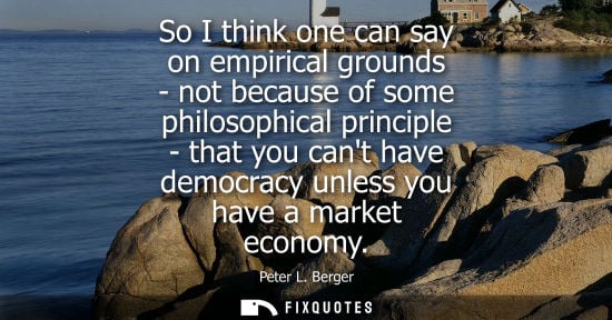 Small: So I think one can say on empirical grounds - not because of some philosophical principle - that you ca