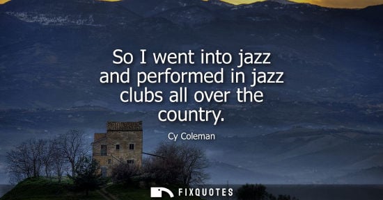Small: So I went into jazz and performed in jazz clubs all over the country